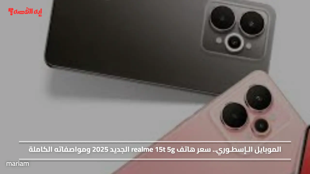 الموبايل الـإسطـوري.. سعر هاتف realme 15t 5g الجديد 2025 ومواصفاته الكاملة